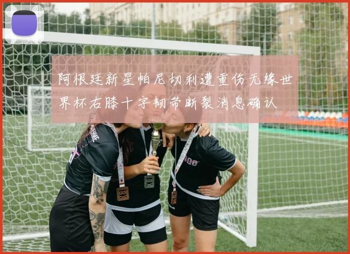 阿根廷新星帕尼切利遭重伤无缘世界杯右膝十字韧带断裂消息确认