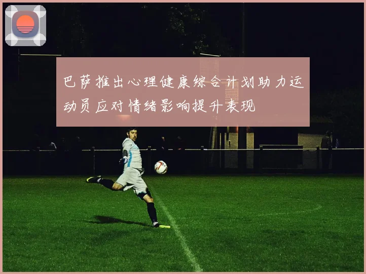 巴萨推出心理健康综合计划助力运动员应对情绪影响提升表现
