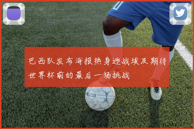 巴西队发布海报热身迎战埃及期待世界杯前的最后一场挑战