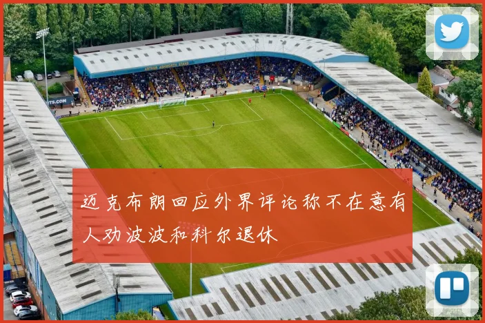 迈克布朗回应外界评论称不在意有人劝波波和科尔退休
