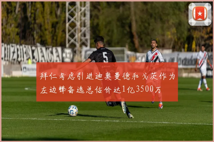 拜仁考虑引进迪奥曼德和戈茨作为左边锋备选总估价达1亿3500万