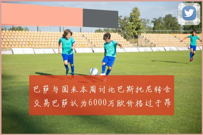 巴萨与国米本周讨论巴斯托尼转会交易巴萨认为6000万欧价格过于昂贵
