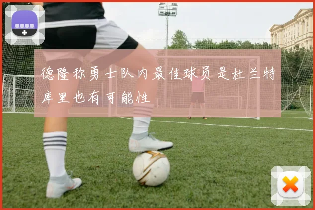德隆称勇士队内最佳球员是杜兰特库里也有可能性