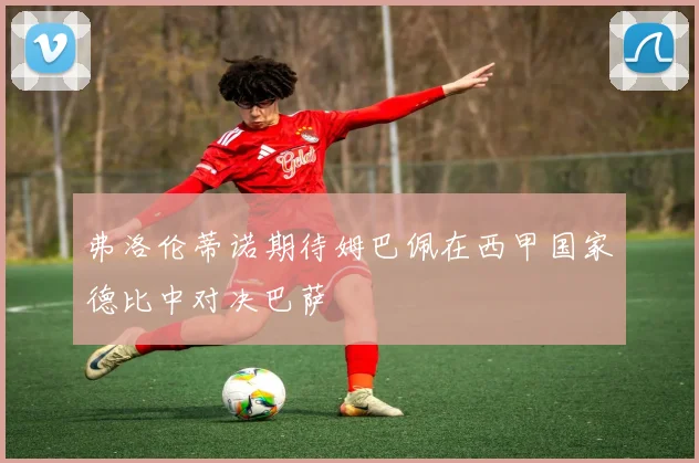 弗洛伦蒂诺期待姆巴佩在西甲国家德比中对决巴萨
