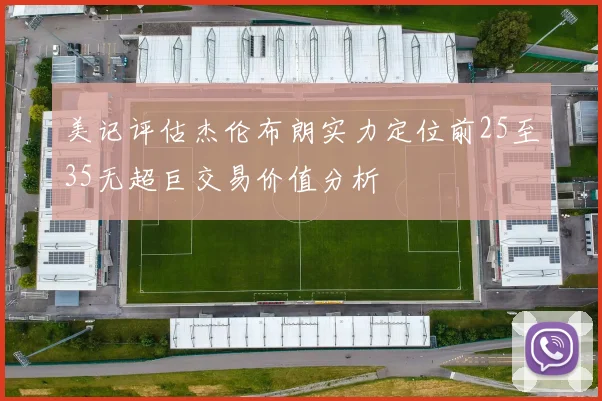 美记评估杰伦布朗实力定位前25至35无超巨交易价值分析