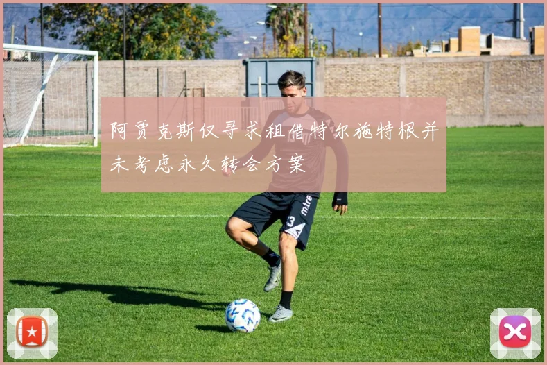 阿贾克斯仅寻求租借特尔施特根并未考虑永久转会方案