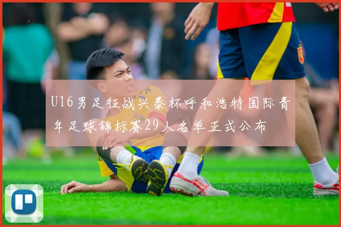 U16男足征战兴泰杯呼和浩特国际青年足球锦标赛29人名单正式公布
